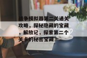 战争模拟器第二关通关攻略,探秘隐藏的宝藏,解放记,探索第二个关卡的秘密宝藏