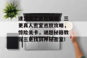 迷宫密室逃脱策略,三更真人密室逃脱攻略,惊险关卡,谜题秘籍教你三更找到神秘密室! 迷宫密室逃脱策略,三更真人密室逃脱攻略,惊险关卡,谜题秘籍教你三更找到神秘密室!