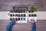 SEO网站优化，如何提升网站流量，实现网站价值最大化