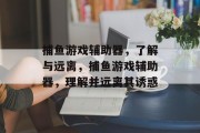 捕鱼游戏辅助器,了解与远离,捕鱼游戏辅助器,理解并远离其诱惑 捕鱼游戏辅助器,了解与远离,捕鱼游戏辅助器,理解并远离其诱惑
