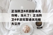 正当防卫4手游版通关攻略,当火了!正当防卫4手游完整通关攻略大公开 正当防卫4手游版通关攻略,当火了!正当防卫4手游完整通关攻略大公开