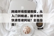 网络环境搭建教程，从入门到精通，新手如何快速搭建网站？全面指南！