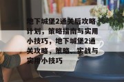 地下城堡2通关后攻略计划,策略指南与实用小技巧,地下城堡2通关攻略,策略、实战与实用小技巧