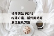 插件网站 PDPS 构建方案，插件网站开发流程及方案