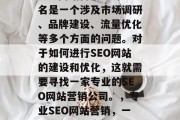 SEO网站营销公司排名是一个涉及市场调研、品牌建设、流量优化等多个方面的问题。对于如何进行SEO网站的建设和优化,这就需要寻找一家专业的SEO网站营销公司。,专业SEO网站营销,一站式解决方案
