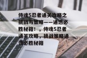 侍魂5忍者通关攻略之挑战与策略——通透必胜秘籍!,侍魂5忍者通关攻略,挑战策略通透必胜秘籍