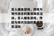 百人捕鱼游戏,传统与现代结合的集体娱乐活动,百人捕鱼游戏,传统与现代交融的集体娱乐活动 百人捕鱼游戏,传统与现代结合的集体娱乐活动,百人捕鱼游戏,传统与现代交融的集体娱乐活动