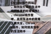 Chrome插件网站，如何在忙碌的生活中找到有用的好用插件？，chrome插件整理，高效生活中的常用工具大全，Chrome插件，如何提高效率的生活助手