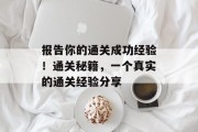 报告你的通关成功经验！通关秘籍，一个真实的通关经验分享