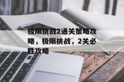 极限挑战2通关策略攻略,极限挑战,2关必胜攻略 极限挑战2通关策略攻略,极限挑战,2关必胜攻略