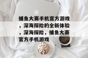捕鱼大赛手机官方游戏,深海探险的全新体验,深海探险,捕鱼大赛官方手机游戏 捕鱼大赛手机官方游戏,深海探险的全新体验,深海探险,捕鱼大赛官方手机游戏