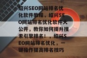 绍兴SEO网站排名优化软件教程，绍兴SEO网站排名优化软件大公开，教你如何提升搜索引擎排名！，绍兴SEO网站排名优化，一键操作提高排名技巧