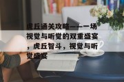 虎丘通关攻略——一场视觉与听觉的双重盛宴，虎丘智斗，视觉与听觉盛宴
