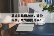 英雄杀推图攻略，轻松闯关，成为推图高手！