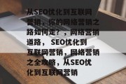 从SEO优化到互联网营销，你的网络营销之路如何走？，网络营销道路， SEO优化到互联网营销，网络营销之全攻略，从SEO优化到互联网营销
