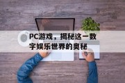 PC游戏，揭秘这一数字娱乐世界的奥秘