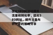 优化SEO网站以提升流量和转化率,优化SEO网站,提升流量与转化率的策略分享 优化SEO网站以提升流量和转化率,优化SEO网站,提升流量与转化率的策略分享
