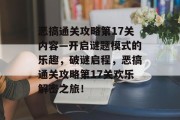 恶搞通关攻略第17关内容—开启谜题模式的乐趣,破谜启程,恶搞通关攻略第17关欢乐解密之旅! 恶搞通关攻略第17关内容—开启谜题模式的乐趣,破谜启程,恶搞通关攻略第17关欢乐解密之旅!