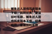 捕鱼达人游戏历史版本下载,回顾经典,重温旧时乐趣,捕鱼达人游戏历史版本下载,经典回顾,重温旧时乐趣 捕鱼达人游戏历史版本下载,回顾经典,重温旧时乐趣,捕鱼达人游戏历史版本下载,经典回顾,重温旧时乐趣
