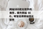 网站SEO优化软件的推荐，提升网站 SEO，明智选择网站优化软件