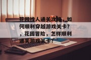 花园找人通关攻略，如何顺利穿越游戏关卡？，花园冒险，怎样顺利通关游戏关卡？
