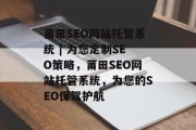 莆田SEO网站托管系统 | 为您定制SEO策略，莆田SEO网站托管系统，为您的SEO保驾护航