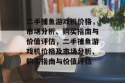二手捕鱼游戏机价格，市场分析、购买指南与价值评估，二手捕鱼游戏机价格及市场分析、购买指南与价值评估