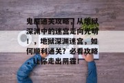 鬼屋通关攻略,从地狱深渊中的迷宫走向光明!,地狱深渊迷宫,如何顺利通关?必看攻略,让你走出阴霾!