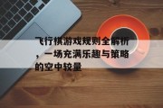 飞行棋游戏规则全解析，一场充满乐趣与策略的空中较量