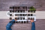 网络营销，优化SEO策略的重要性，网络营销，SEO策略的重要性，网络营销，优化SEO策略的重要性。
