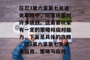 在忍3第六章第七关通关攻略中,玩家将面对许多挑战。这需要玩家有一定的策略和应对能力,下面是具体的攻略,忍3第六章第七关通关指南,策略与应对