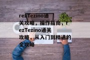 rezTezino通关攻略，操作指南，rezTezino通关攻略，从入门到精通的全攻略