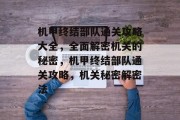 机甲终结部队通关攻略大全,全面解密机关的秘密,机甲终结部队通关攻略,机关秘密解密法 机甲终结部队通关攻略大全,全面解密机关的秘密,机甲终结部队通关攻略,机关秘密解密法