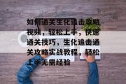 如何通关生化追击攻略视频,轻松上手,快速通关技巧,生化追击通关攻略实战教程,轻松上手无需经验