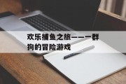 欢乐捕鱼之旅——一群狗的冒险游戏