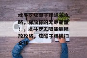 魂斗罗炫酷子弹通关攻略,释放你的无尽能量!,魂斗罗无限能量释放攻略,炫酷子弹横扫全球
