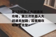 第3次机器人大战通关攻略，第三次机器人大战通关秘籍，超策略攻略解密完整！