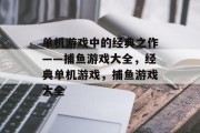 单机游戏中的经典之作——捕鱼游戏大全，经典单机游戏，捕鱼游戏大全