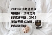 2019年法考通关攻略视频 - 法律之路的智慧导航,2019年法考通关攻略,明智的法律导航