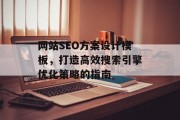 网站SEO方案设计模板，打造高效搜索引擎优化策略的指南