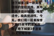 地下城堡3是一款高度期待的冒险游戏。其中的关卡设计独特,难度适中,极具挑战性。今天,我们将一起来探索下图16关卡的通关攻略,地下城堡3手游第16关攻略分享 地下城堡3是一款高度期待的冒险游戏。其中的关卡设计独特,难度适中,极具挑战性。今天,我们将一起来探索下图16关卡的通关攻略,地下城堡3手游第16关攻略分享
