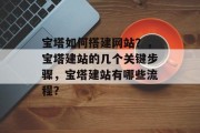 宝塔如何搭建网站？，宝塔建站的几个关键步骤，宝塔建站有哪些流程？