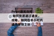 Peter通关攻略: 如何快速通过通关，攻略，如何在半小时内通关彼得之旅！