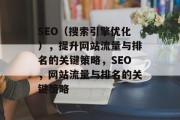 SEO（搜索引擎优化），提升网站流量与排名的关键策略，SEO，网站流量与排名的关键策略