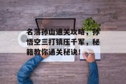 名落孙山通关攻略,孙悟空三打镇压千军,秘籍教你通关秘诀!