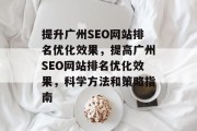 提升广州SEO网站排名优化效果,提高广州SEO网站排名优化效果,科学方法和策略指南