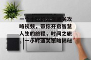 一个小时的人生通关攻略视频,带你开启智慧人生的旅程,时间之旅,一小时通关策略揭秘