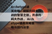 Archetype通关攻略，破解代码大作战的智慧之旅，开启代码大作战， Archetype通关攻略策略与技巧分享