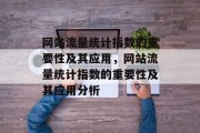 网站流量统计指数的重要性及其应用,网站流量统计指数的重要性及其应用分析 网站流量统计指数的重要性及其应用,网站流量统计指数的重要性及其应用分析