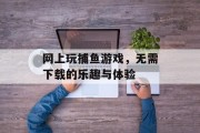 网上玩捕鱼游戏，无需下载的乐趣与体验